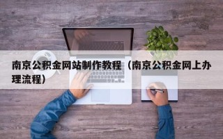 阿克苏南京公积金网站制作教程（南京公积金网上办理流程）