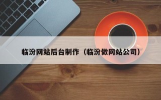 阿克苏临汾网站后台制作（临汾做网站公司）