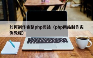 阿克苏如何制作完整php网站（php网站制作实例教程）