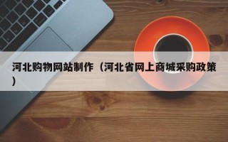 阿克苏河北购物网站制作（河北省网上商城采购政策）