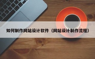 阿克苏如何制作网站设计软件（网站设计制作流程）