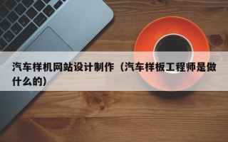 阿克苏汽车样机网站设计制作（汽车样板工程师是做什么的）