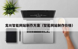 阿克苏龙川智能网站制作方案（智能网站制作价格）
