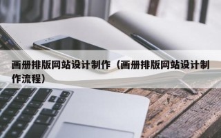 阿克苏画册排版网站设计制作（画册排版网站设计制作流程）