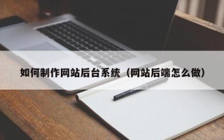 阿克苏如何制作网站后台系统（网站后端怎么做）