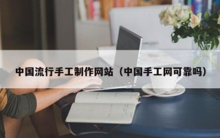 阿克苏中国流行手工制作网站（中国手工网可靠吗）