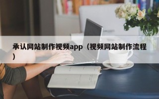 阿克苏承认网站制作视频app（视频网站制作流程）
